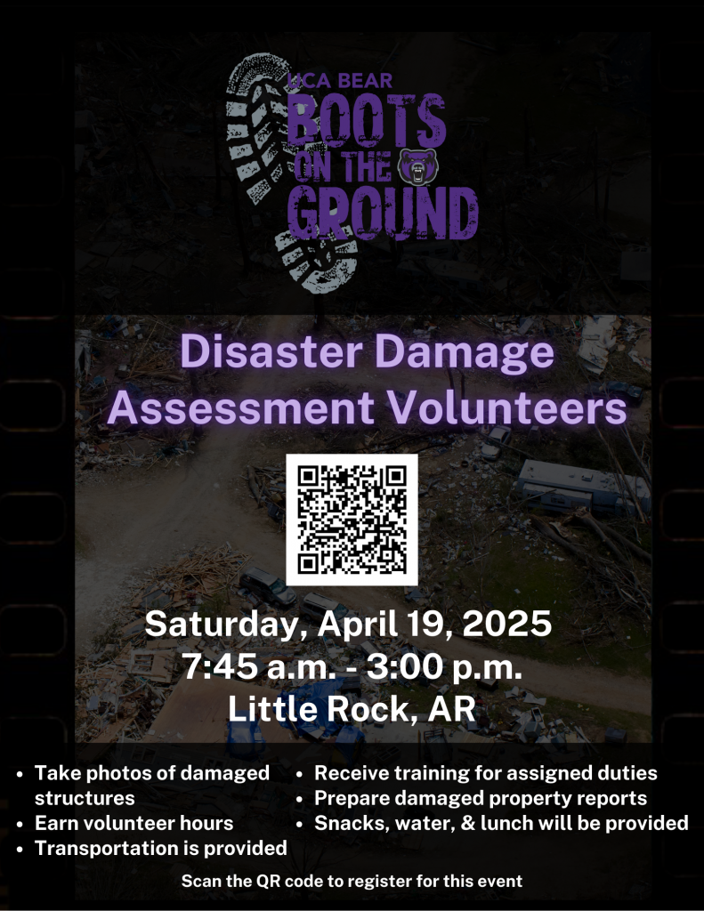 Bear Boots on the Ground. Disaster Damage Assessment Volunteers. Saturday, April 19, 2025  7:45 a.m. - 3:00 p.m. Little Rock, AR. Take photos of damaged structures Earn volunteer hours Transportation is provided. Receive training for assigned duties Prepare damaged property reports Snacks, water, & lunch will be provided