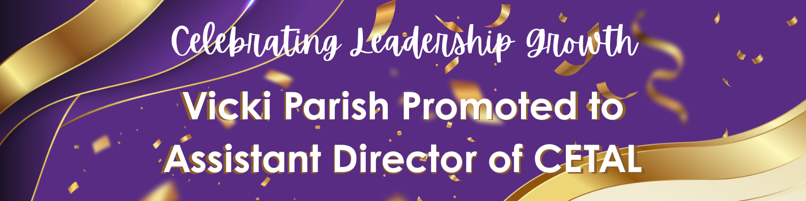 Banner image in purple and gold with text Celebrating Leadership Growth Vicki Parish Promoted to Assistant Director of CETAL.