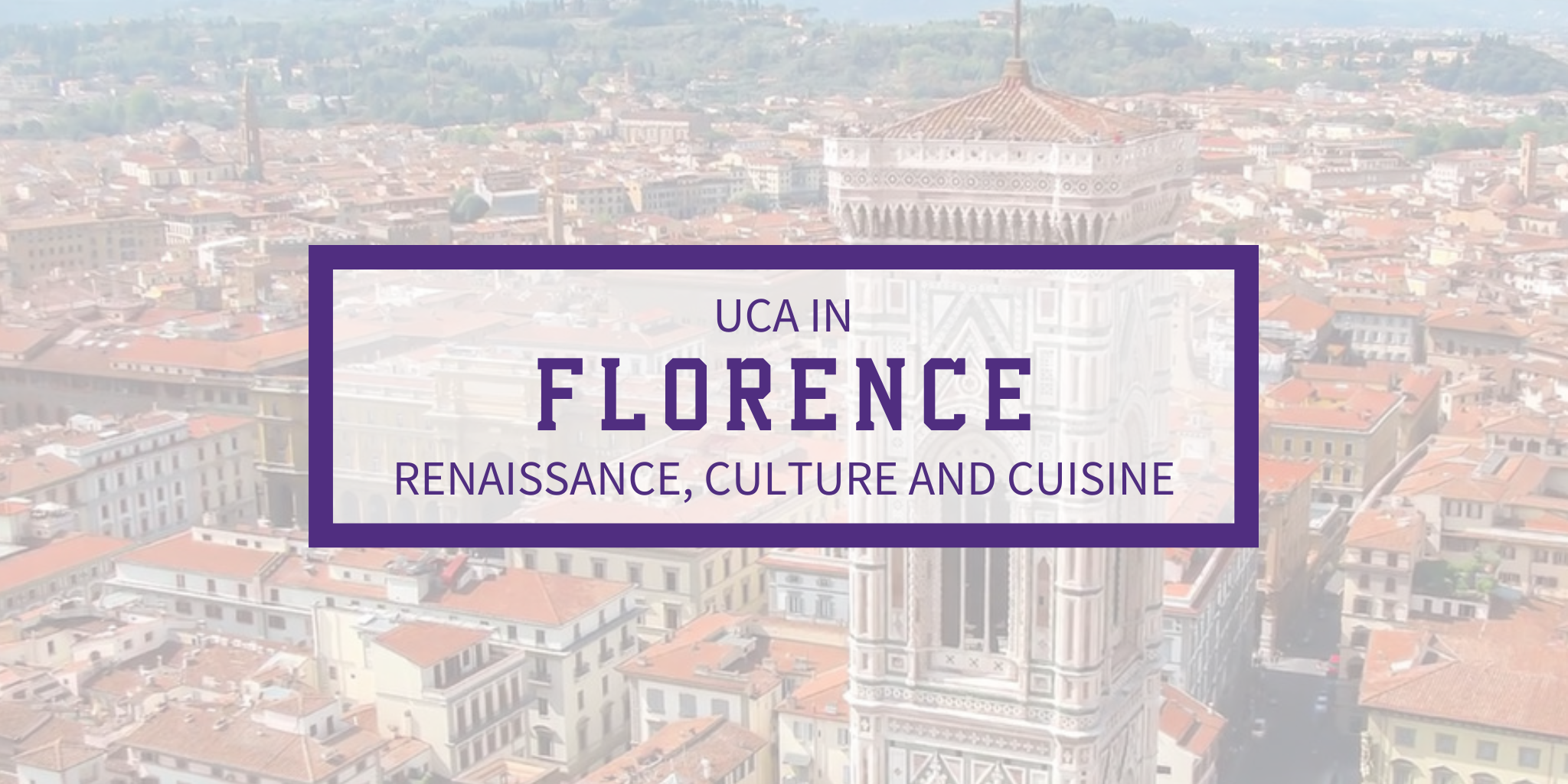 A promotional graphic featuring an aerial view of Florence with Giotto's Campanile and a translucent purple-bordered box reading "UCA IN FLORENCE: RENAISSANCE, CULTURE AND CUISINE."