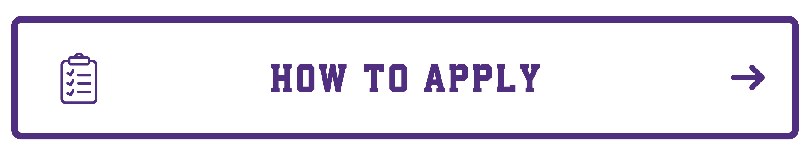 A horizontal rectangular purple button containing a clipboard icon on the left, bold block text reading 'HOW TO APPLY' in the center, and a right-pointing arrow icon on the right.