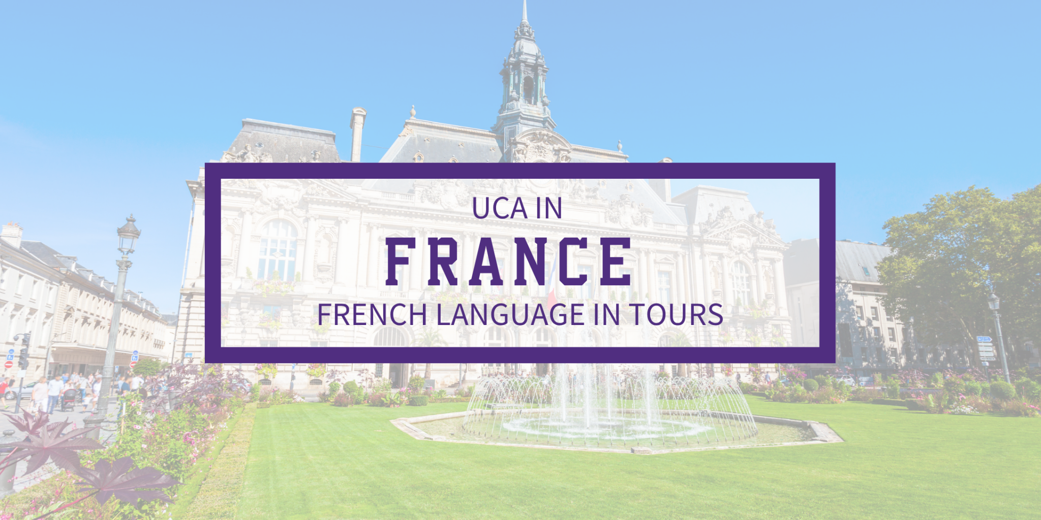Banner for a study abroad program reading "UCA in France: French Language in Tours" over a bright outdoor photo of a European town square and fountain.