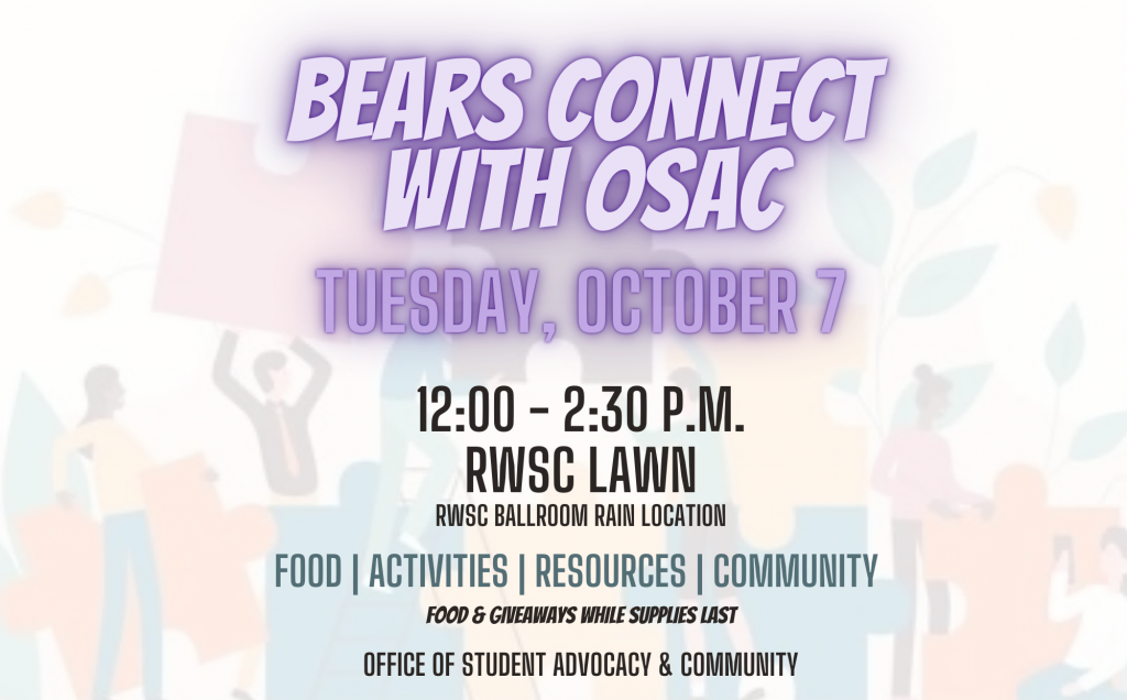 Bears Connect With OSAC Tuesday, October 7, 12:00-2:30, RWSC Lawn, RWSC Ballroom Rain Location Food, activities, resources, community. Food and giveaways while supplies last. Office of Student Advocacy & Community